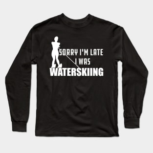 Waterskiing - Sorry I'm late I was waterskiing Long Sleeve T-Shirt